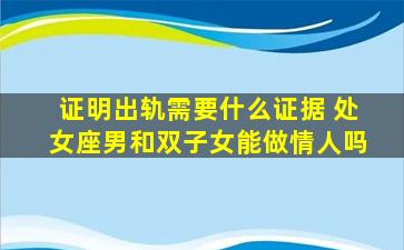 证明出轨需要什么证据 处女座男和双子女能做情人吗